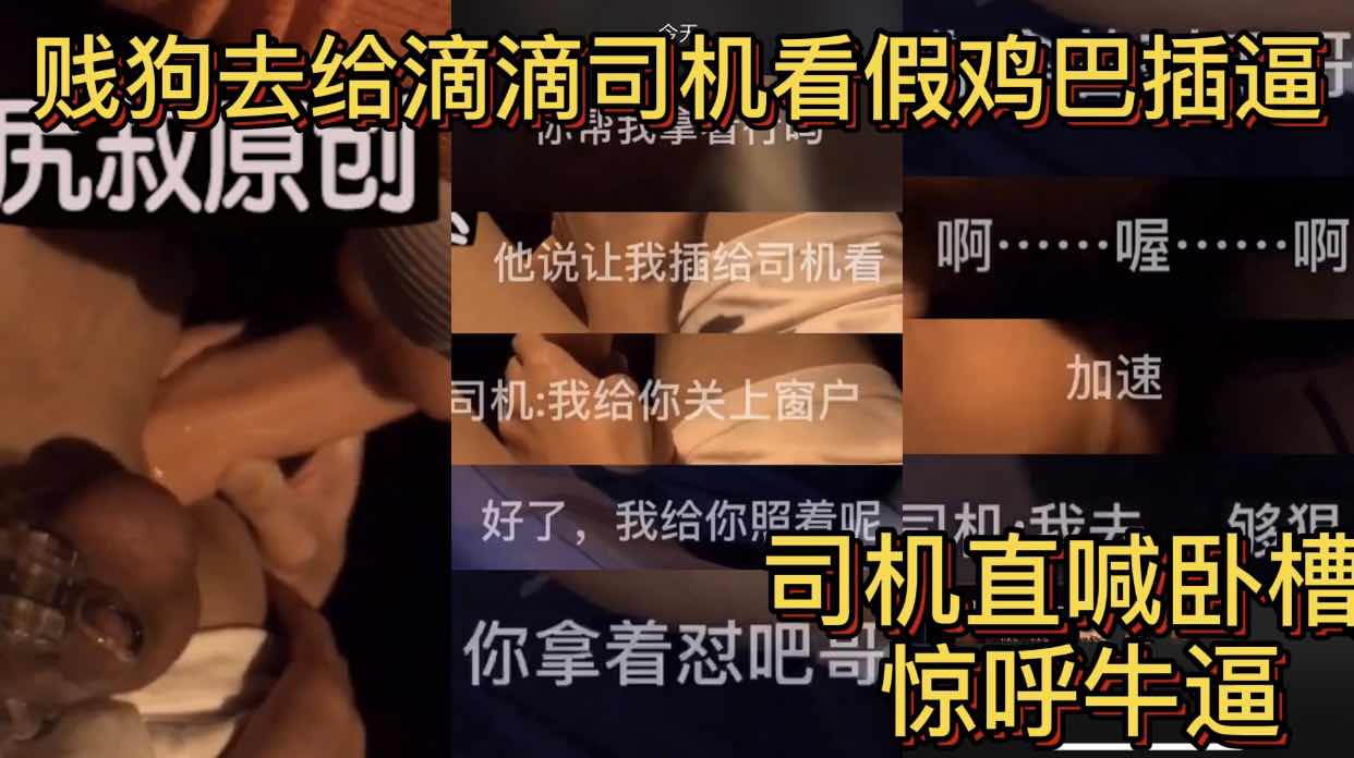 贱狗去给直男司机看插假鸡巴 全插进去之后 司机精喊我操 操 牛逼 够狠