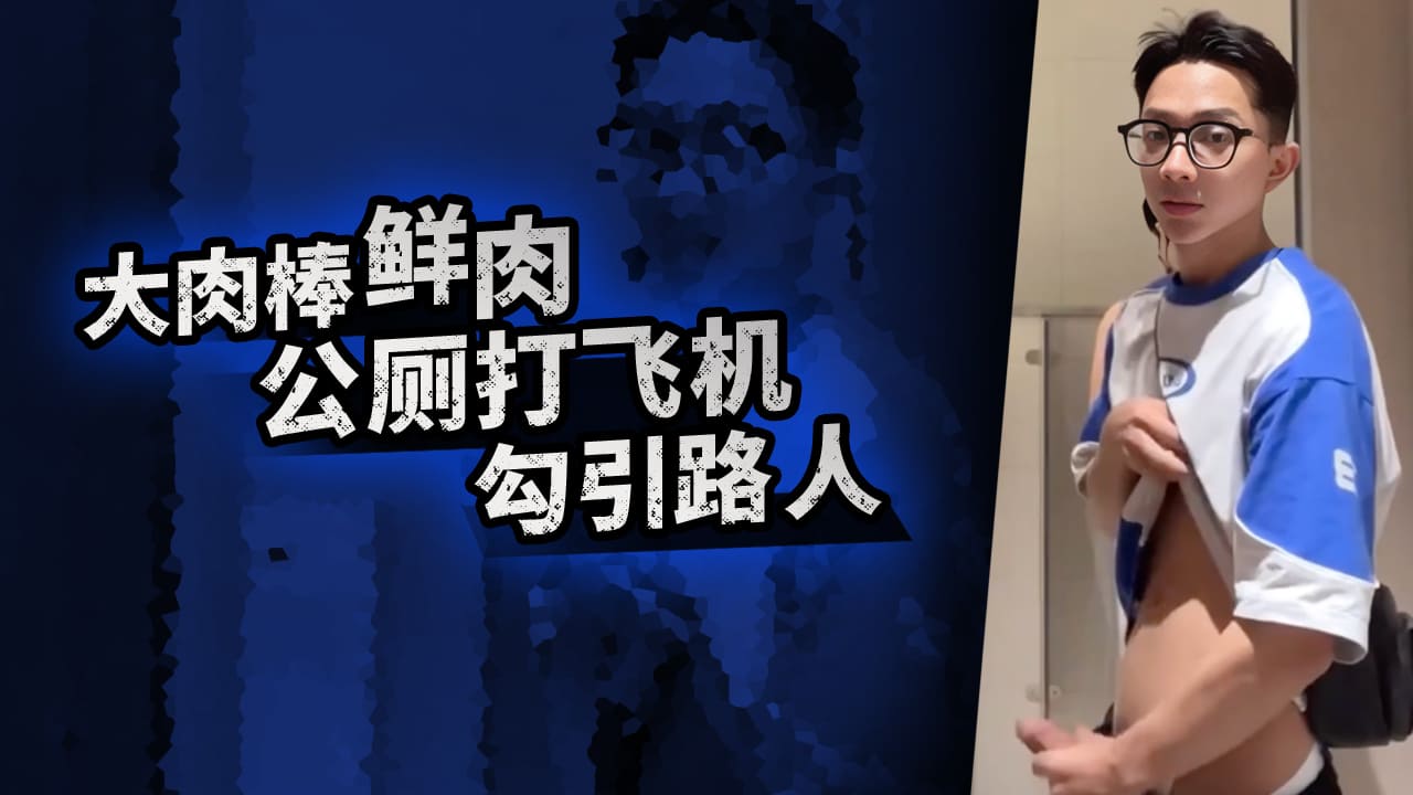 大屌鲜肉公厕打飞机勾引路人